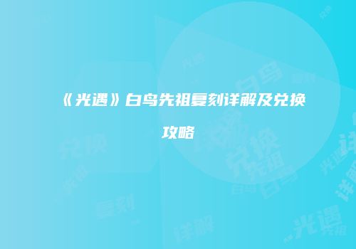 《光遇》白鸟先祖复刻详解及兑换攻略