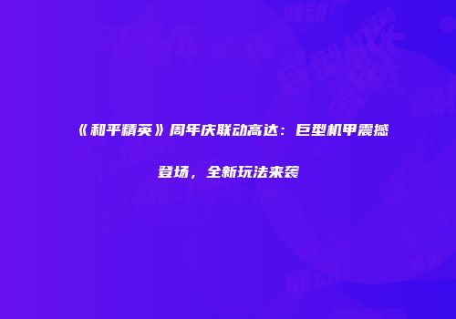 《和平精英》周年庆联动高达：巨型机甲震撼登场，全新玩法来袭