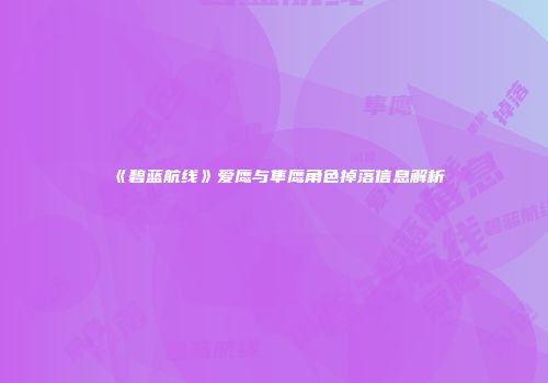 《碧蓝航线》爱鹰与隼鹰角色掉落信息解析