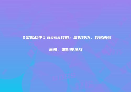 《星际战甲》BOSS攻略：掌握技巧，轻松击败毒妈、魅影等挑战