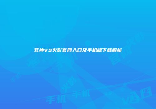 死神VS火影官网入口及手机版下载解析