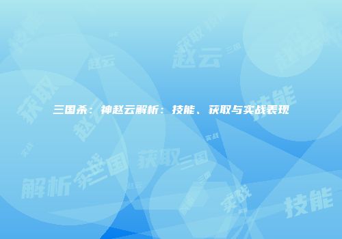 三国杀：神赵云解析：技能、获取与实战表现