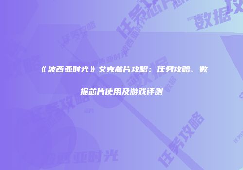 《波西亚时光》艾克芯片攻略：任务攻略、数据芯片使用及游戏评测