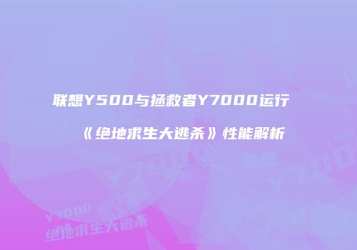 联想Y500与拯救者Y7000运行《绝地求生大逃杀》性能解析
