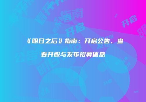 《明日之后》指南：开启公告、查看开服与发布招募信息
