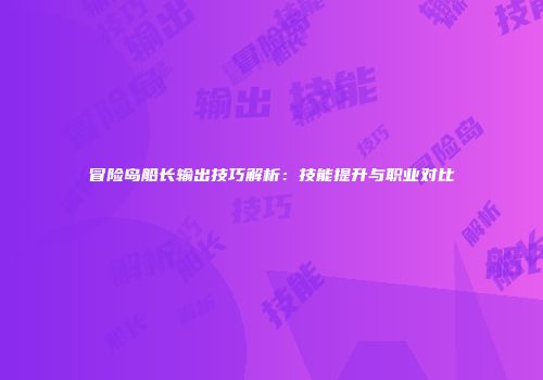 冒险岛船长输出技巧解析：技能提升与职业对比