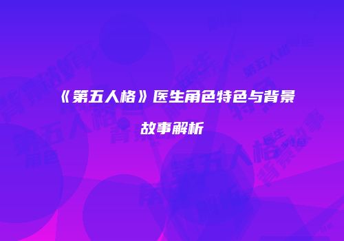 《第五人格》医生角色特色与背景故事解析