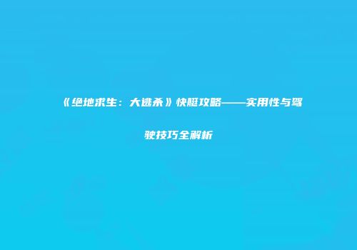 《绝地求生：大逃杀》快艇攻略——实用性与驾驶技巧全解析