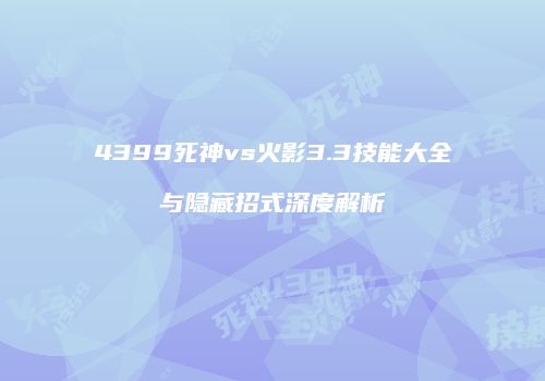 4399死神vs火影3.3技能大全与隐藏招式深度解析