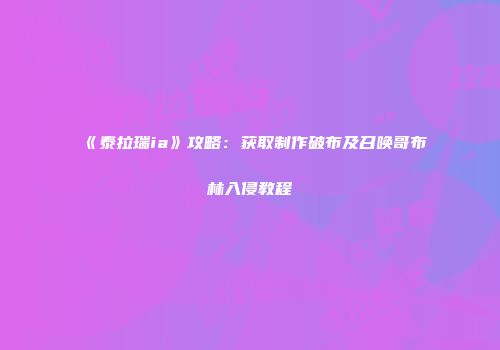《泰拉瑞ia》攻略：获取制作破布及召唤哥布林入侵教程