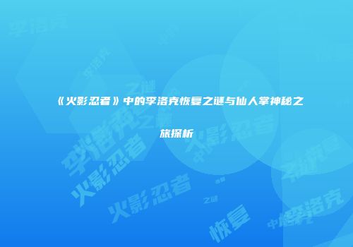《火影忍者》中的李洛克恢复之谜与仙人掌神秘之旅探析