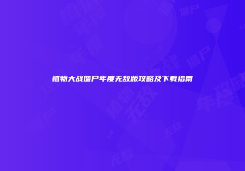 植物大战僵尸年度无敌版攻略及下载指南