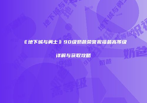 《地下城与勇士》90级奶爸荣誉祝福最高等级详解与获取攻略