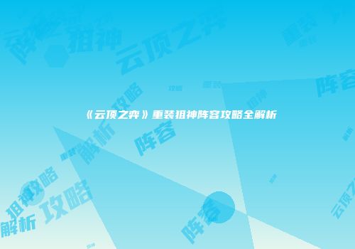 《云顶之弈》重装狙神阵容攻略全解析