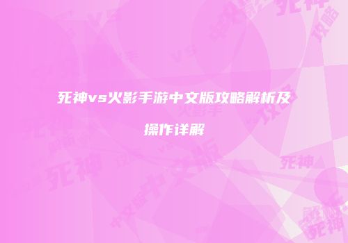 死神vs火影手游中文版攻略解析及操作详解