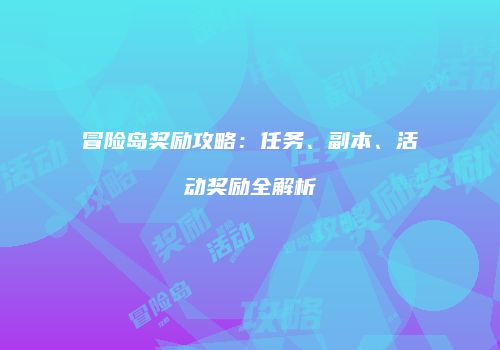冒险岛奖励攻略：任务、副本、活动奖励全解析