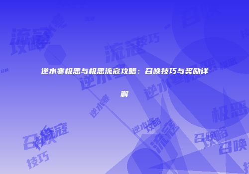 逆水寒极恶与极恶流寇攻略：召唤技巧与奖励详解