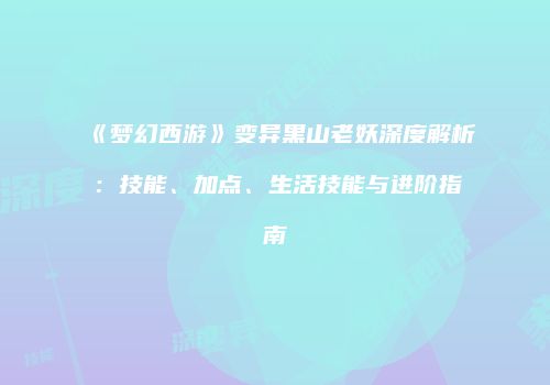 《梦幻西游》变异黑山老妖深度解析：技能、加点、生活技能与进阶指南