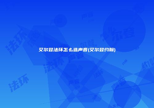 艾尔登法环怎么选声音(艾尔登约翰)