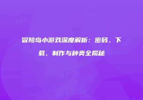 冒险岛小游戏深度解析：密码、下载、制作与种类全揭秘