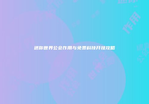 迷你世界公会作用与免费科技开挂攻略