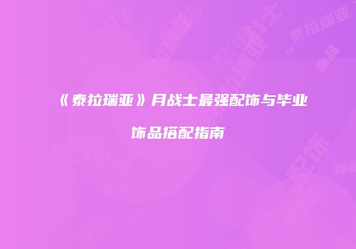 《泰拉瑞亚》月战士最强配饰与毕业饰品搭配指南