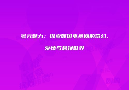 多元魅力：探索韩国电视剧的奇幻、爱情与悬疑世界