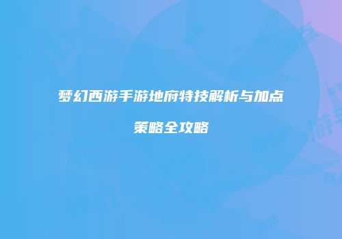 梦幻西游手游地府特技解析与加点策略全攻略