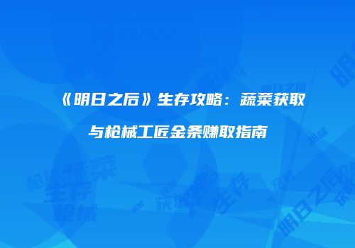 《明日之后》生存攻略：蔬菜获取与枪械工匠金条赚取指南