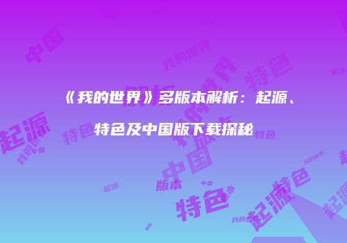 《我的世界》多版本解析：起源、特色及中国版下载探秘