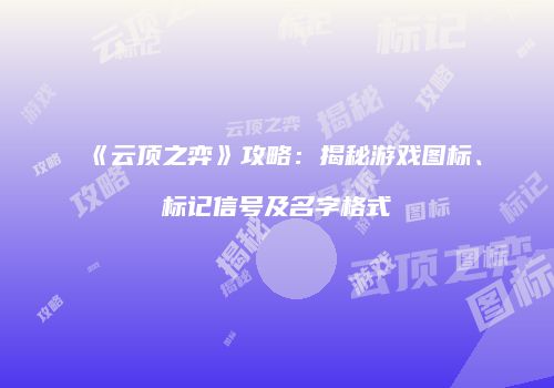 《云顶之弈》攻略：揭秘游戏图标、标记信号及名字格式