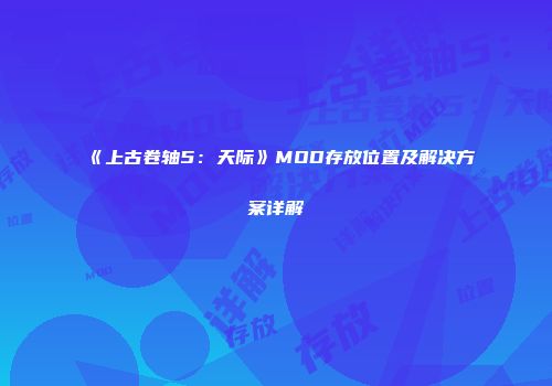 《上古卷轴5：天际》MOD存放位置及解决方案详解