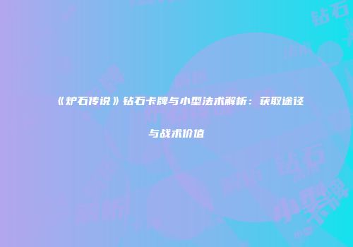 《炉石传说》钻石卡牌与小型法术解析：获取途径与战术价值