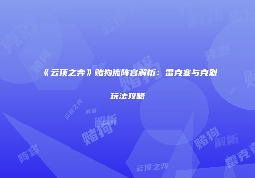 《云顶之弈》赌狗流阵容解析：雷克塞与克烈玩法攻略