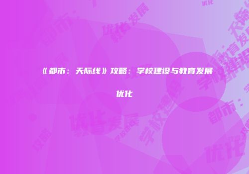 《都市：天际线》攻略：学校建设与教育发展优化