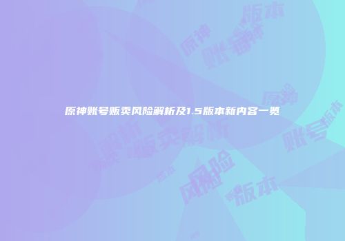 原神账号贩卖风险解析及1.5版本新内容一览