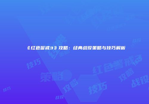 《红色警戒3》攻略：经典战役策略与技巧解析