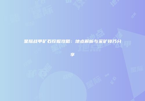 星际战甲矿石挖掘攻略：地点解析与采矿技巧分享