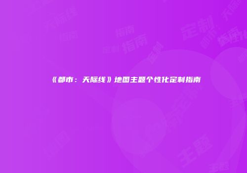 《都市：天际线》地图主题个性化定制指南