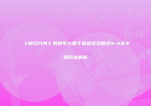 《明日方舟》四周年六星干员选择攻略及4-4关卡知识点解析