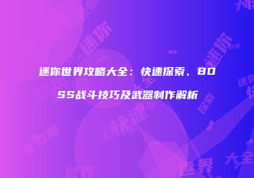 迷你世界攻略大全：快速探索、BOSS战斗技巧及武器制作解析