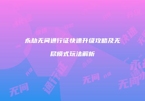 永劫无间通行证快速升级攻略及无尽模式玩法解析