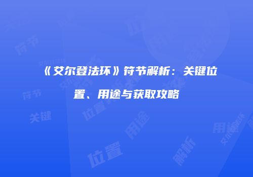 《艾尔登法环》符节解析：关键位置、用途与获取攻略