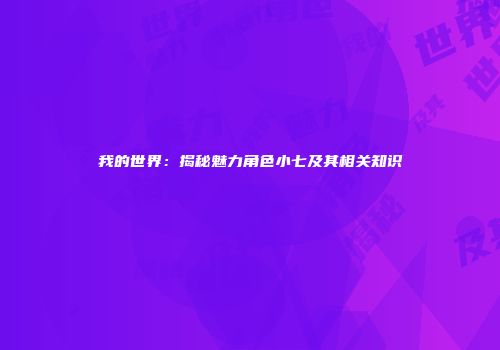 我的世界：揭秘魅力角色小七及其相关知识