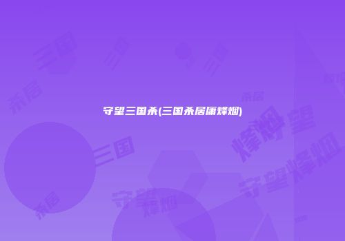 守望三国杀(三国杀居庸烽烟)