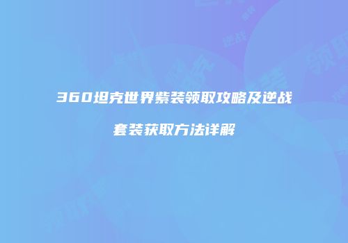 360坦克世界紫装领取攻略及逆战套装获取方法详解