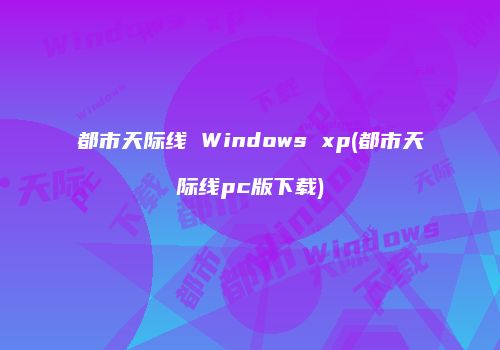 都市天际线 Windows xp(都市天际线pc版下载)