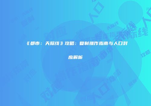 《都市：天际线》攻略：复制操作指南与人口对应解析