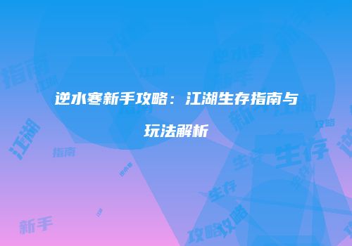 逆水寒新手攻略：江湖生存指南与玩法解析