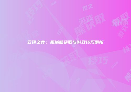 云顶之弈：机械熊获取与游戏技巧解析